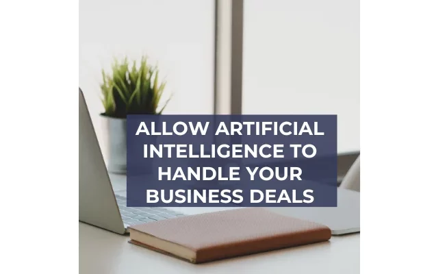 Allow Artificial Intelligence to Handle Your Business Deals