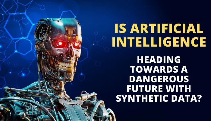 Artificial Intelligence Heading Towards a Dangerous Future with Synthetic Data