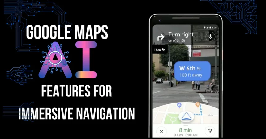 Google Maps Artificial Intelligence Features For Immersive Navigation