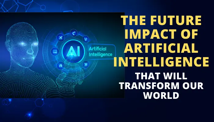 The Future impact of Artificial Intelligence That Will Transform Our World