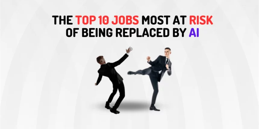 The Top 10 Jobs Most at Risk of being replaced by AI